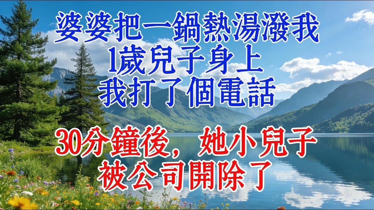 婆婆把一鍋熱湯潑我1歲兒子身上，我打了一個電話，30分鐘後，她小兒子被公司開除了#婆媳 #故事 #人生感悟