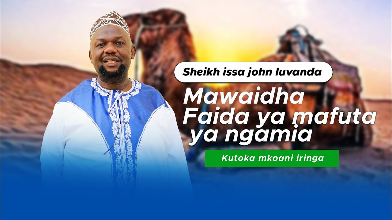 SHEIKH ISSA JOHN LUVANDA MAADA FAIDA YA MAFUTA YA NGAMIA