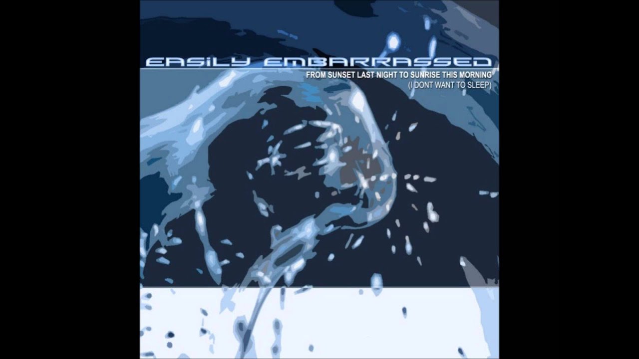 Easily Embarrassed - From Sunset Last Night to Sunrise This Morning (I Don't Want To Sleep)