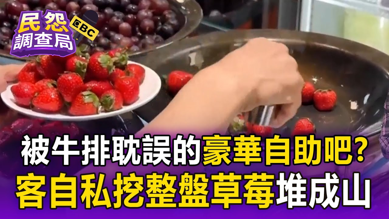被牛排耽誤的「豪華自助吧」？ 連鎖平價牛排店「開幕亂象頻傳」消費者自私挖整盤草莓堆成山【民怨調查局】