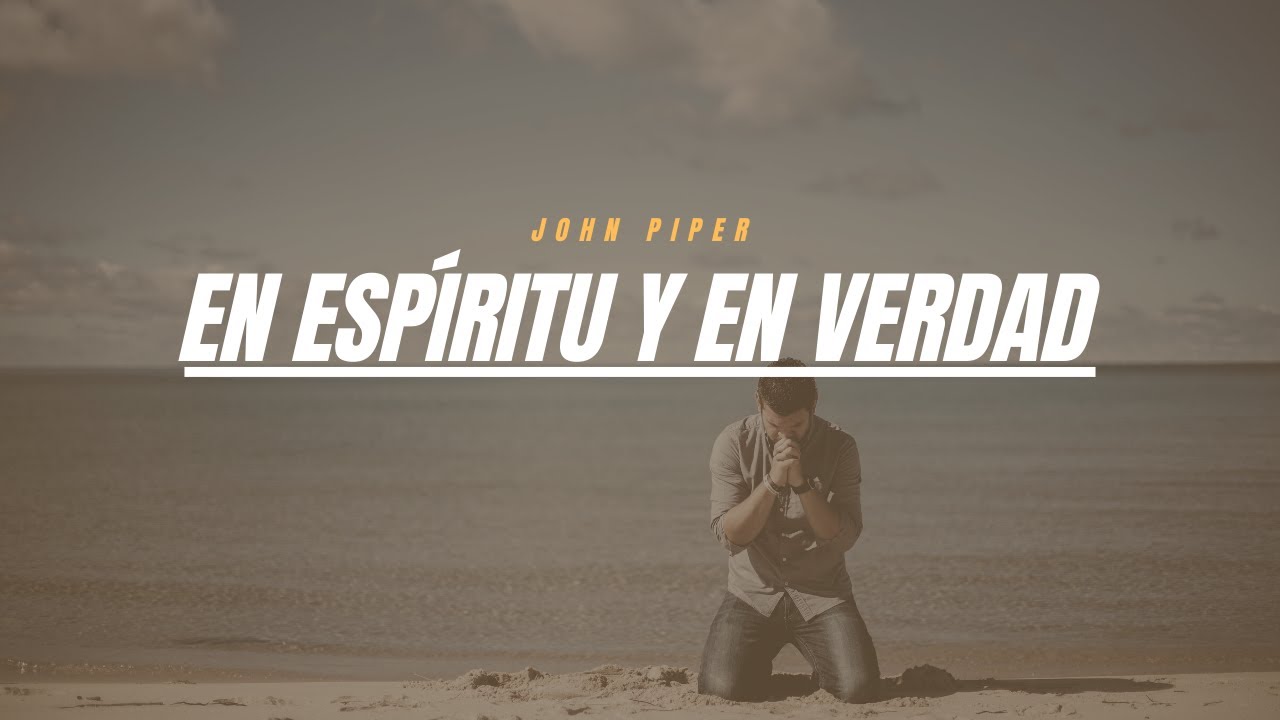 En Espíritu y en Verdad - John Piper