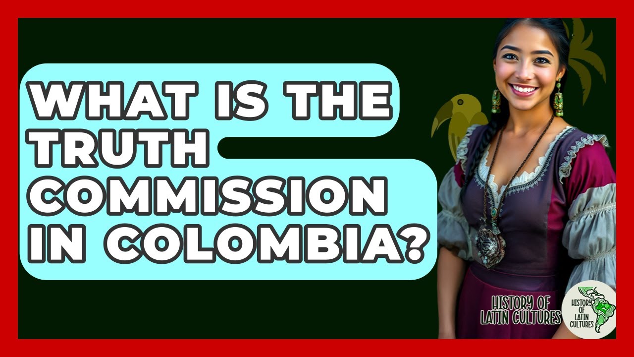 What Is The Truth Commission In Colombia? - History Of Latin Cultures