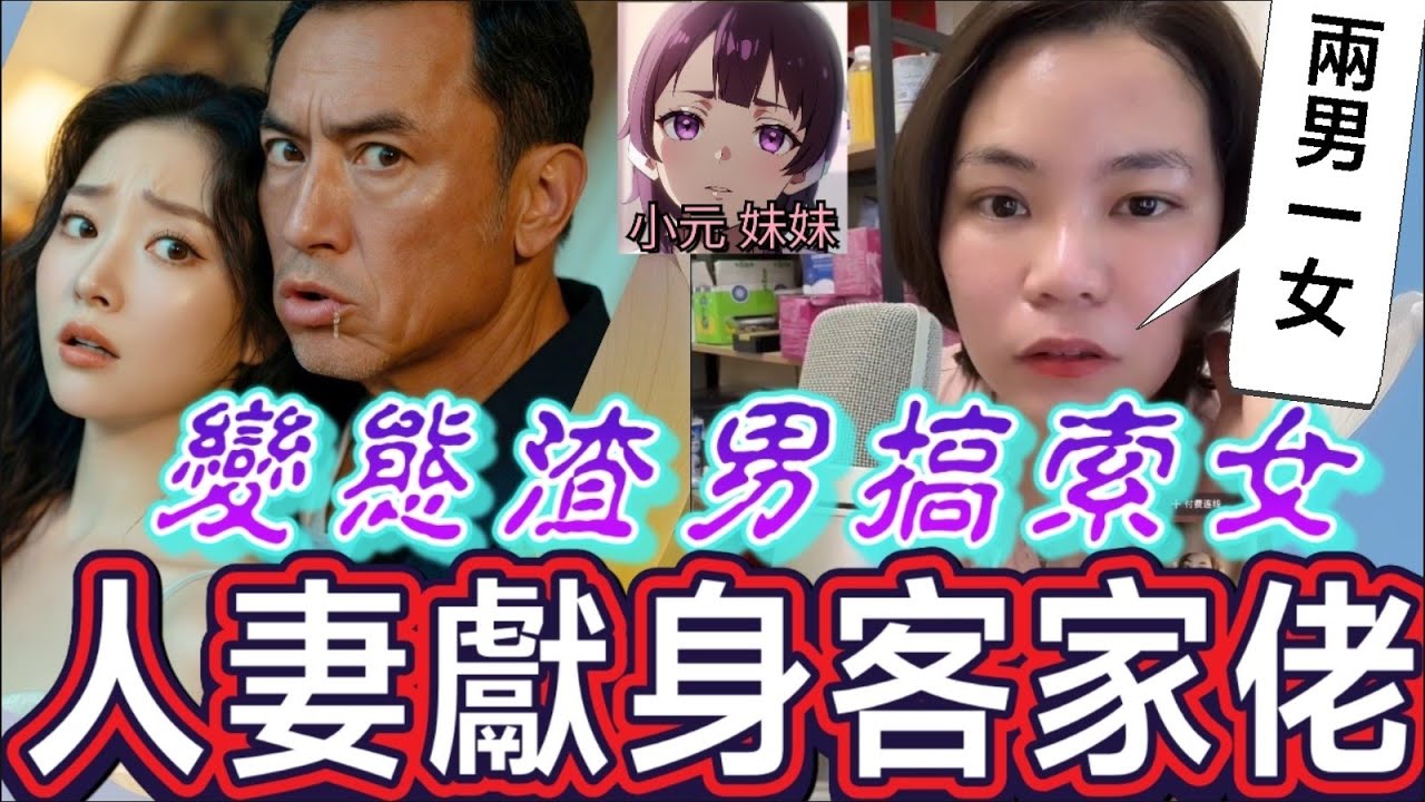 【小元最新B】變態渣男搞索女，人妻獻身客家佬..打真軍😱 #小元姐姐 #廣東話 #小元情感分享 #小元妹妹 1 20 NI A