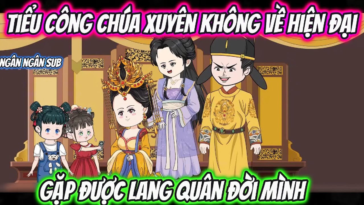 Tiểu Công Chúa Xuyên Không Về Hiện Đại Gặp Được Lang Quân Đời Mình | Ngân Ngân Sub