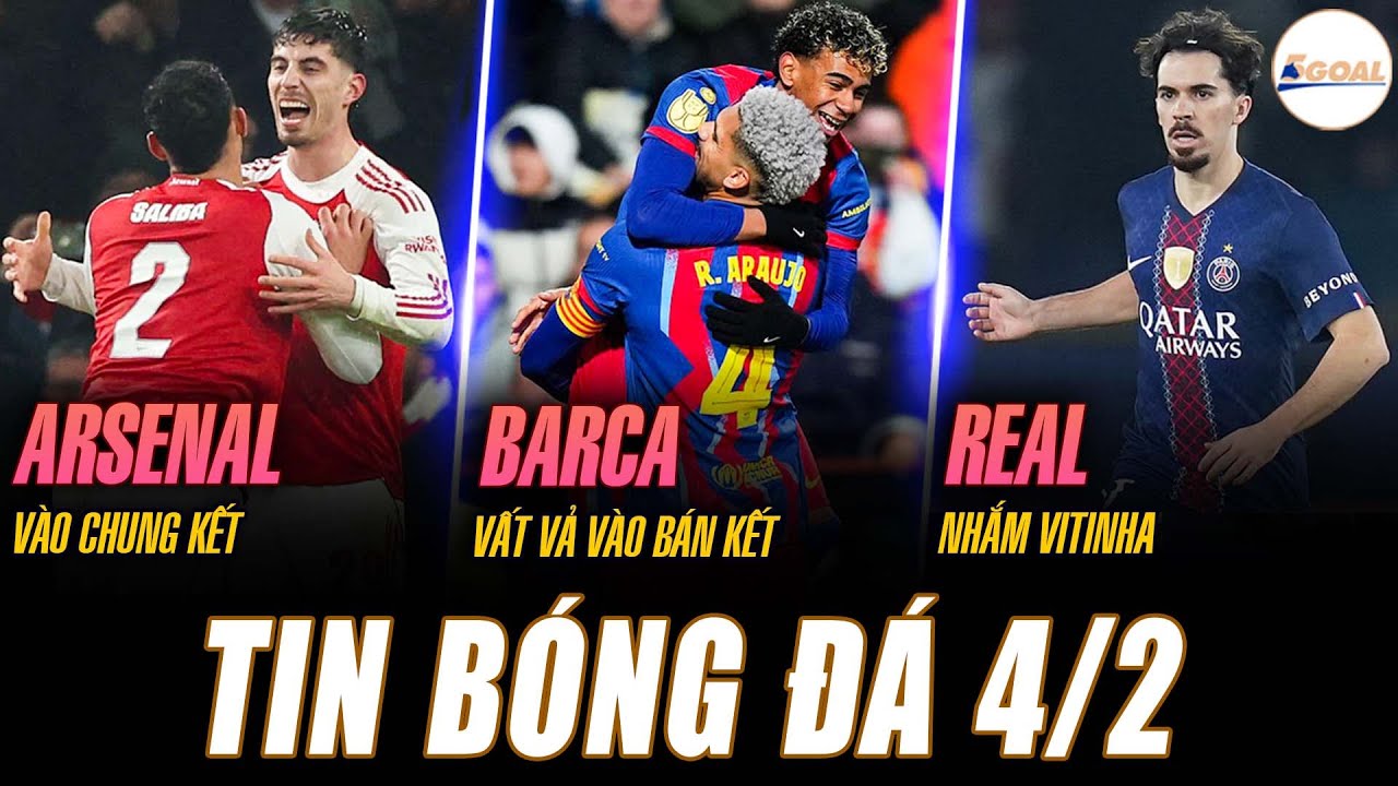 TIN NÓNG 4/2: ARSENAL VÀO CHUNG KẾT LEAGUE CUP; BARCA VẤT VẢ VÀO BÁN KẾT; REAL MADRID NHẮM VITINHA