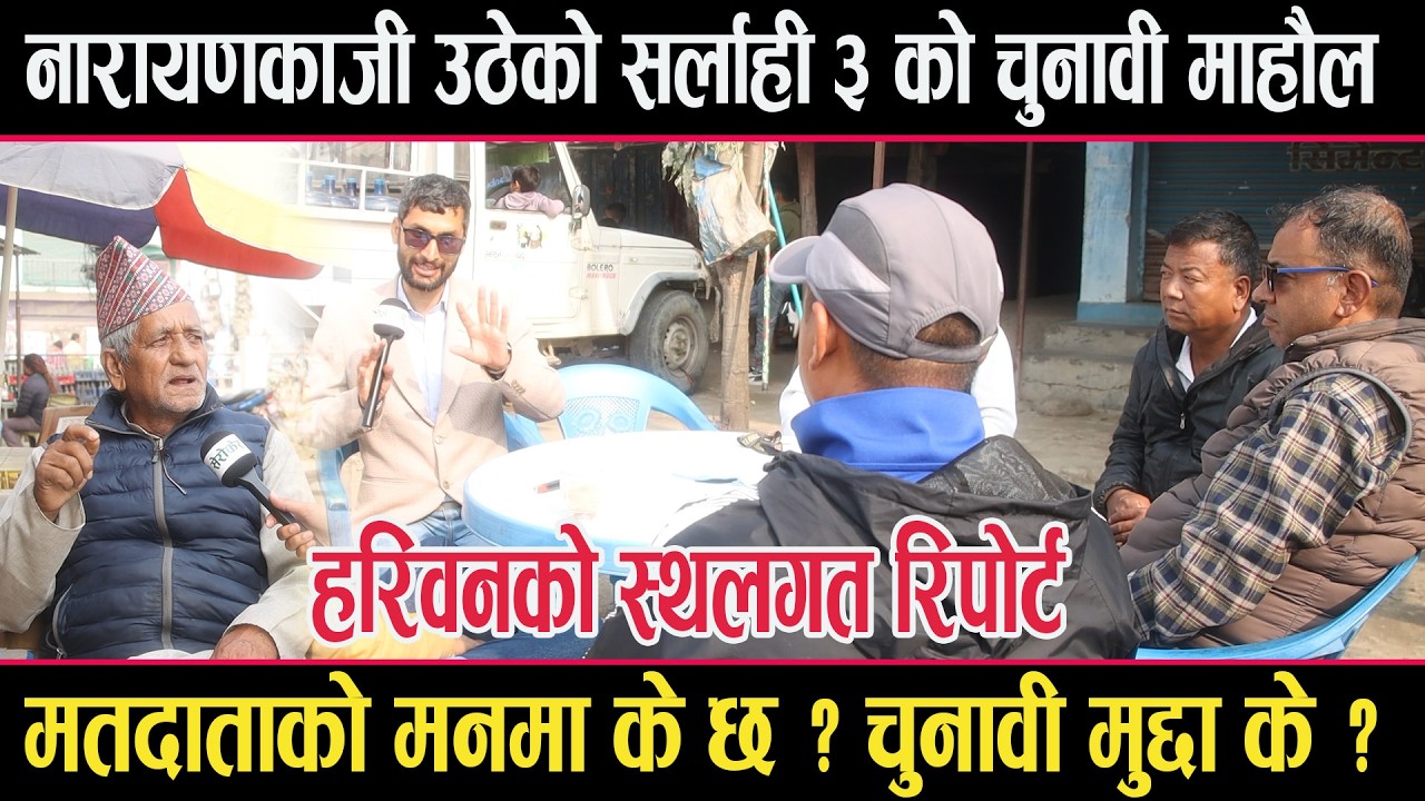 नारायणकाजी,हरि उप्रेती लगायत उठेको सर्लाही ३ को चुनावी अवस्थाः स्थलगत रिपोर्टsarlahi 3