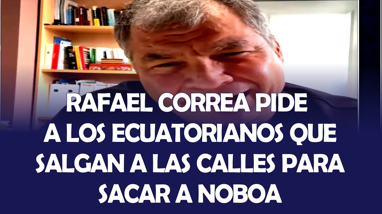RAFAEL CORREA PIDE A LOS ECUATORIANOS QUE SALGAN A LAS CALLES PARA SACAR A NOBOA
