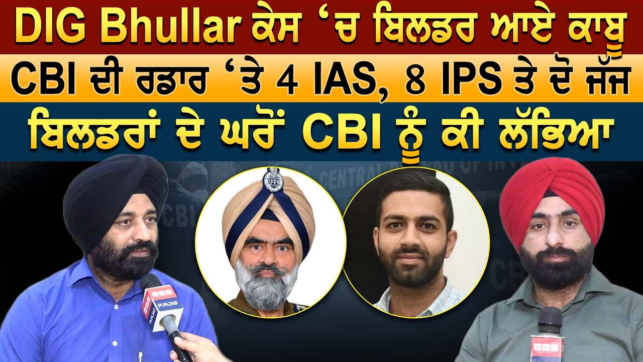 DIG Bhullar ਕੇਸ ‘ਚ ਬਿਲਡਰ ਕਾਬੂ, CBI ਦੀ ਰਡਾਰ ਤੇ 4 IAS 8 IPS ਤੇ ਦੋ ਜੱਜ ਬਿਲਡਰਾਂ ਦੇ ਘਰੋਂ CBI ਨੂੰ ਕੀ ਲੱਭਿਆ