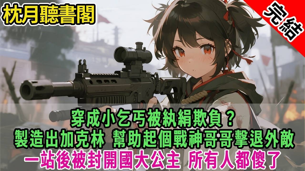 穿成小乞丐被紈絹欺負？製造出加克林，幫助起個戰神哥哥擊退外敵，成為當朝公主，大家都嚇傻了。#古言#完結#情感#故事頻道#甜文#團寵#甜寵