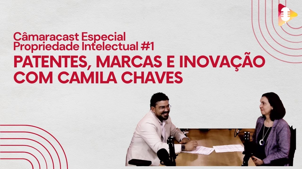 CâmaraCast Especial Propriedade Intelectual #1 - Patentes, Marcas e Inovação com Camila Chaves