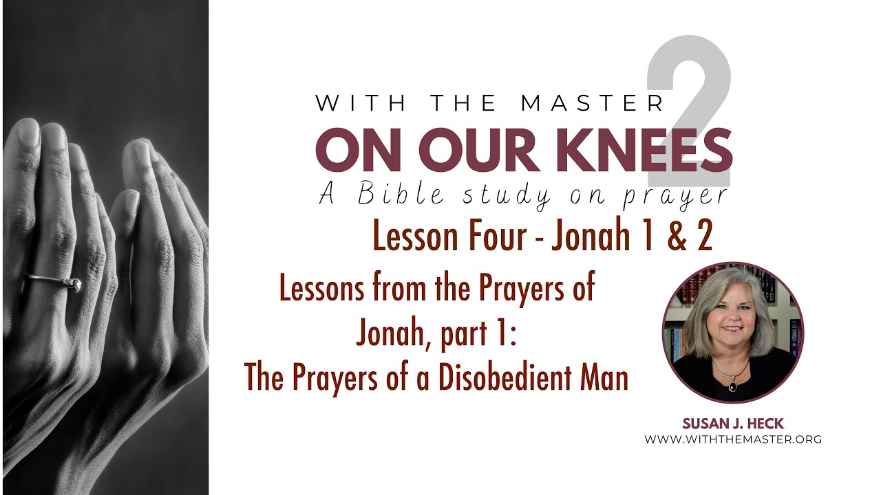 Lesson 4 On Our Knees, The Prayer of a Disobedient Man - Jonah 1 & 2