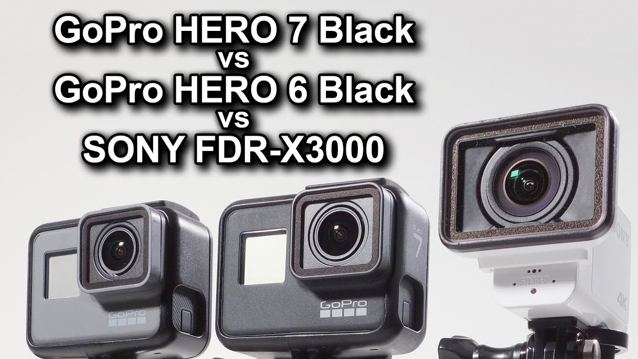 GoPro HERO7 Black vs GoPro HERO6 Black vs SONY FDR-X3000