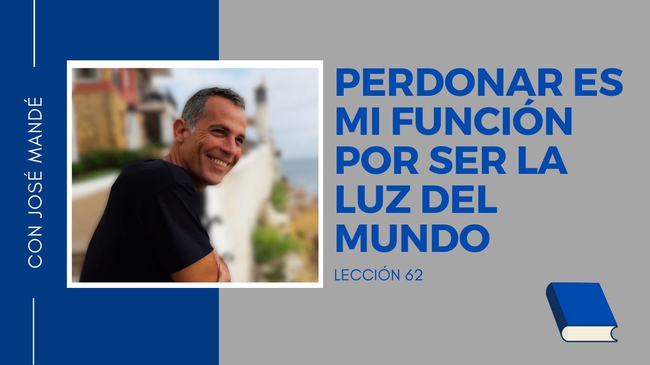 Lección 62 de ucdm Perdonar es mi función por ser la luz del mundo. Ejercicios Un Curso de Milagros