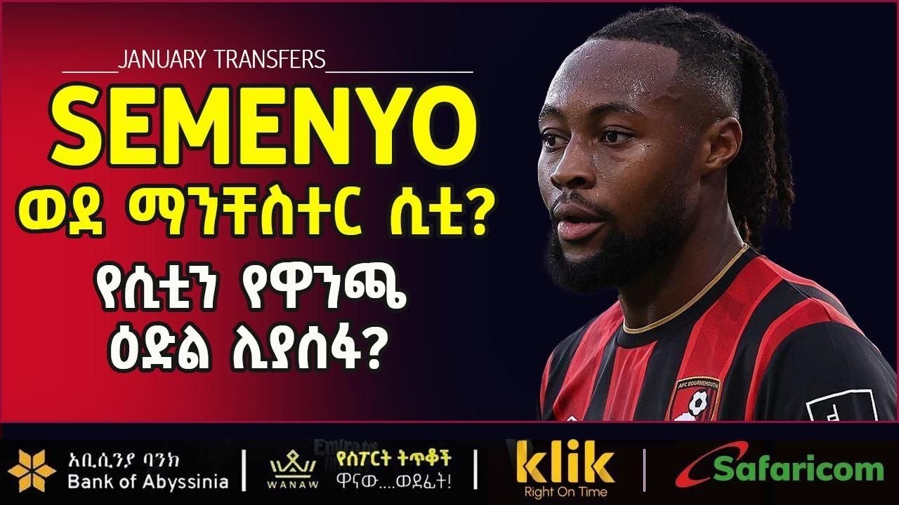 SEMENYO : ወደ ማንችስተር ሲቲ ?የሲቲን የዋንጫ ዕድል ሊያሰፋ ?