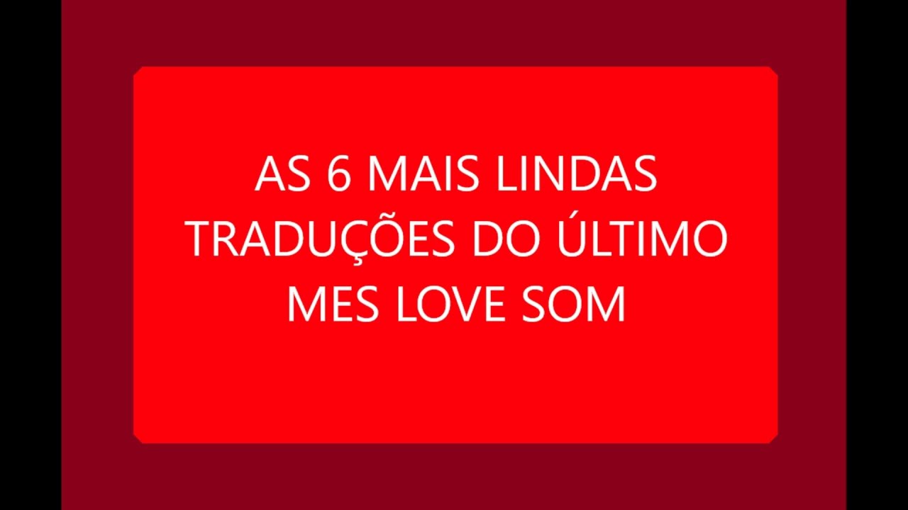 💖✅AS 6 MAIS LINDAS TRADU&Ccedil;&Otilde;ES DO &Uacute;LTIMO MES LOVE SOM