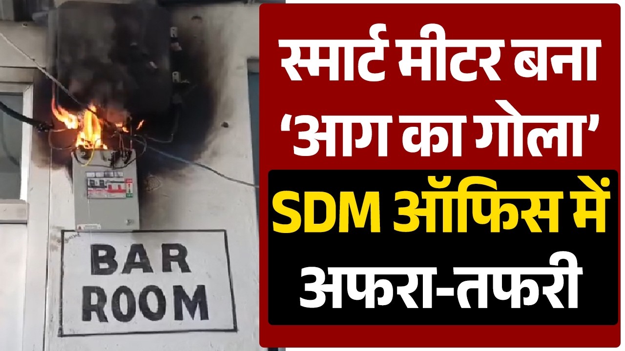 स्मार्ट मीटर बना ‘आग का गोला’,SDM ऑफिस में अफरा-तफरी