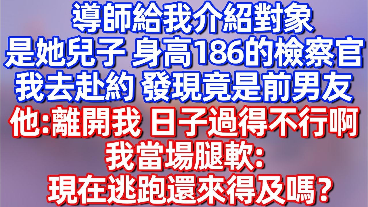 【完結】导师给我介绍对象，是他儿子 身高186的检察官我去赴约 发现竟是我前男友 他：离开我 日子过的不行啊 我当场腿软：现在逃跑还来得及吗#夜讀人生  #碧荷講故事 #深夜淺讀 #情感 #完结文