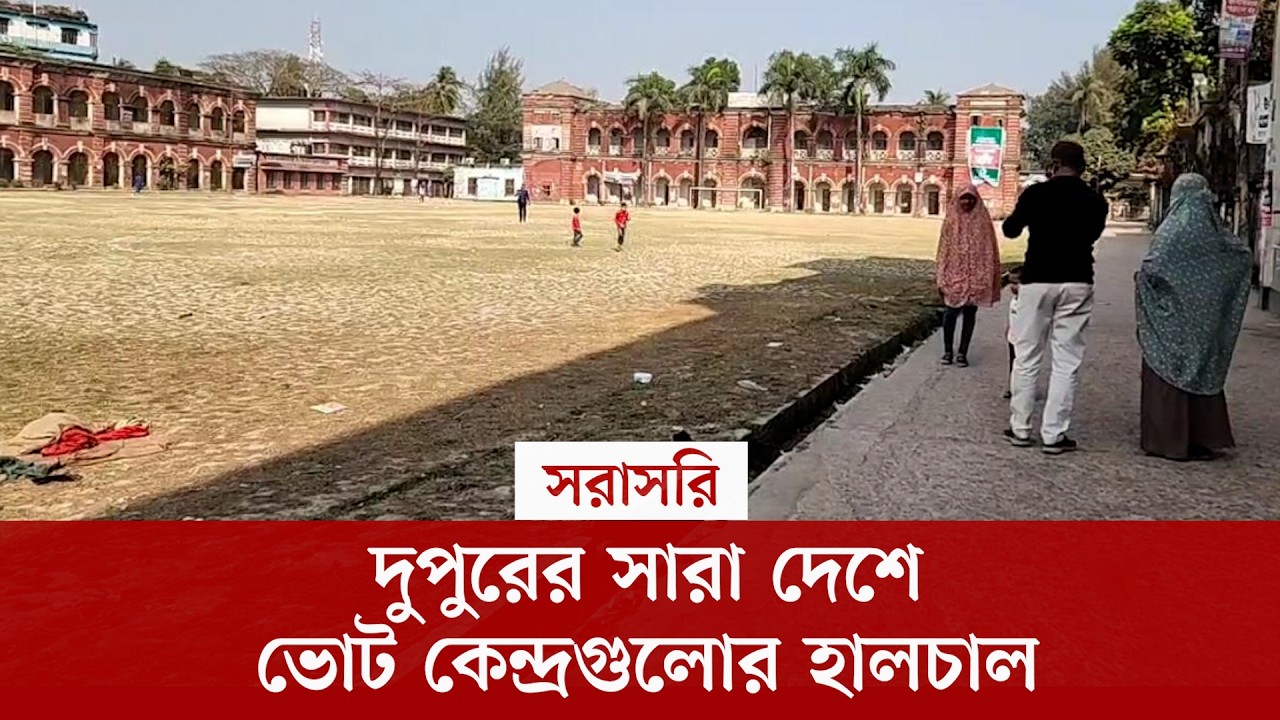 #live দুপুরের পর সারা দেশে ভোট কেন্দ্রগুলোর হালচাল, সরাসরি...