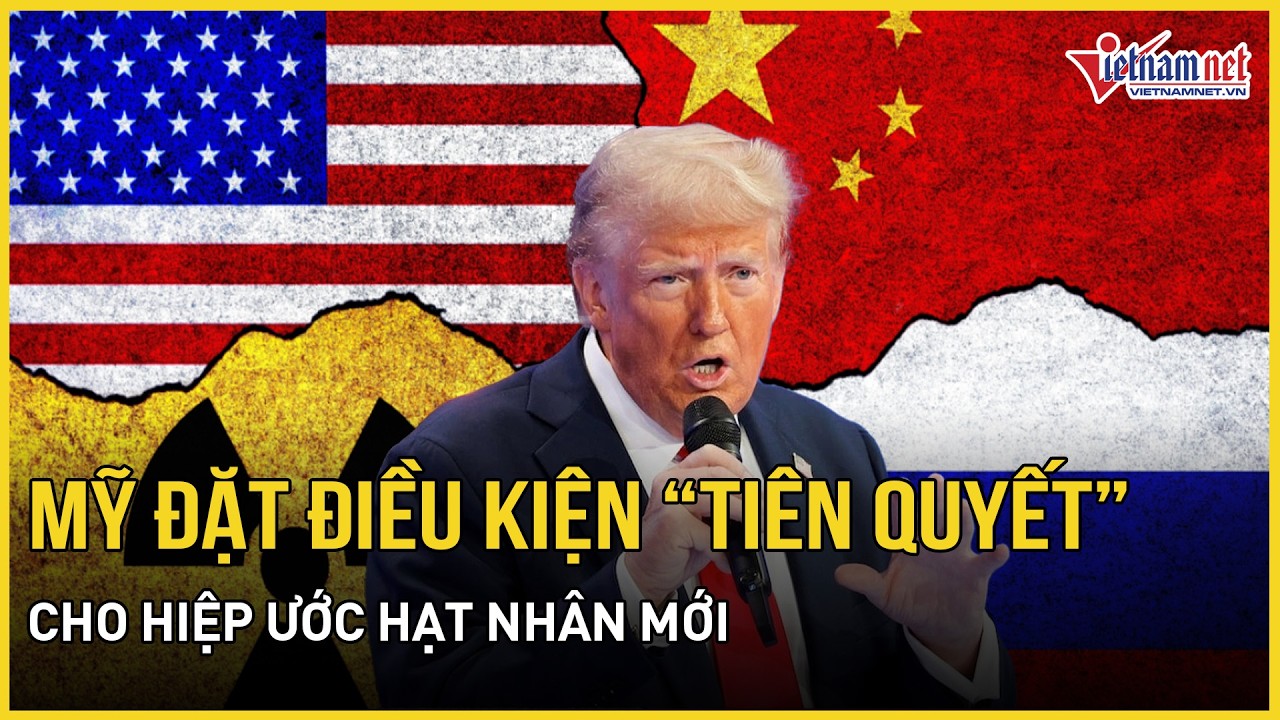 NÓNG: Mỹ bất ngờ đặt điều kiện “tiên quyết” cho hiệp ước hạt nhân mới, không thể vắng mặt Trung Quốc