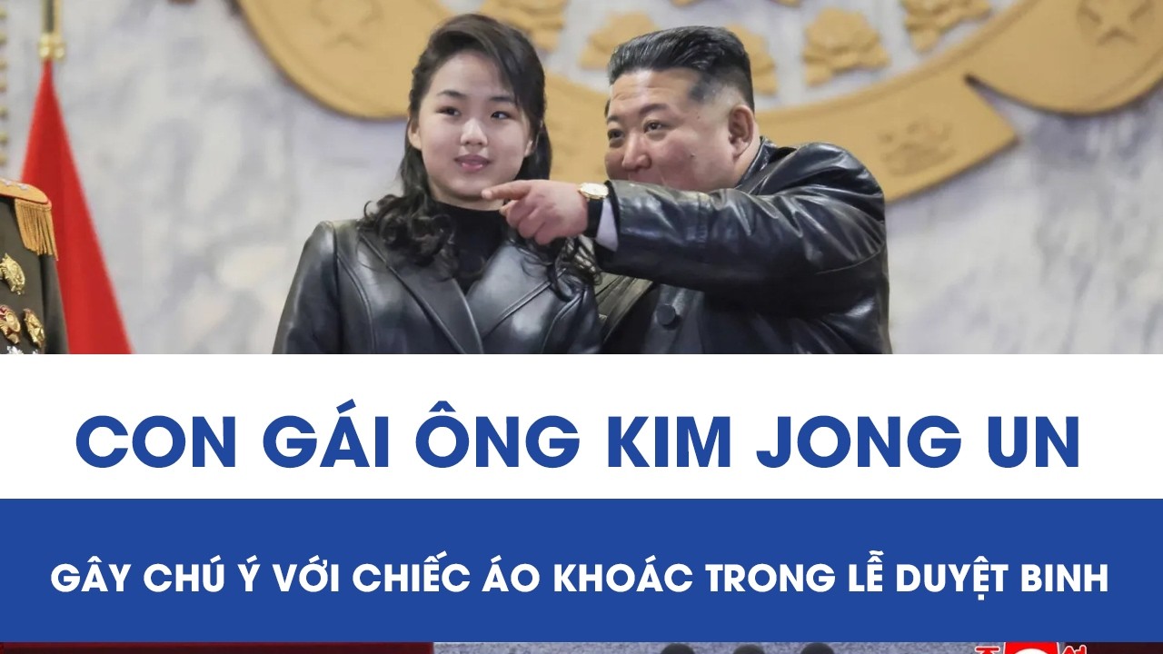 Xuất hiện bên cha trong lễ duyệt binh, con gái ông Kim Jong Un gây chú ý với chiếc áo khoác