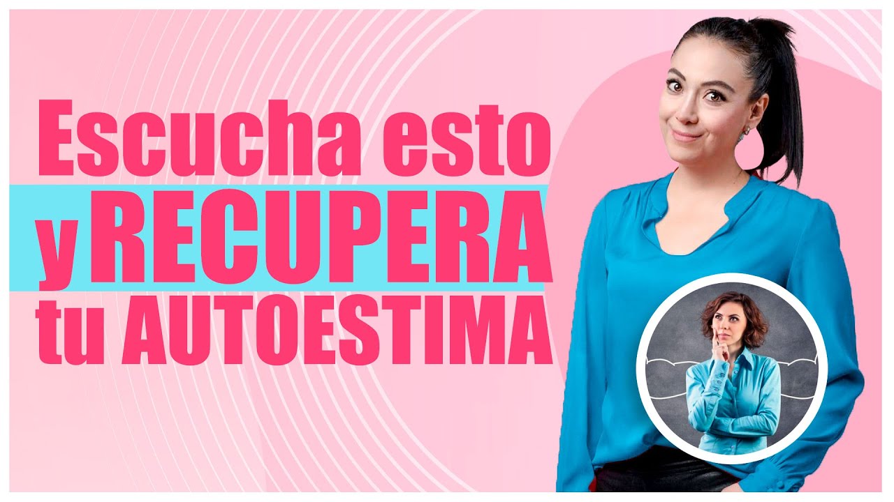 Escucha esto y RECUPERA tu AUTOESTIMA