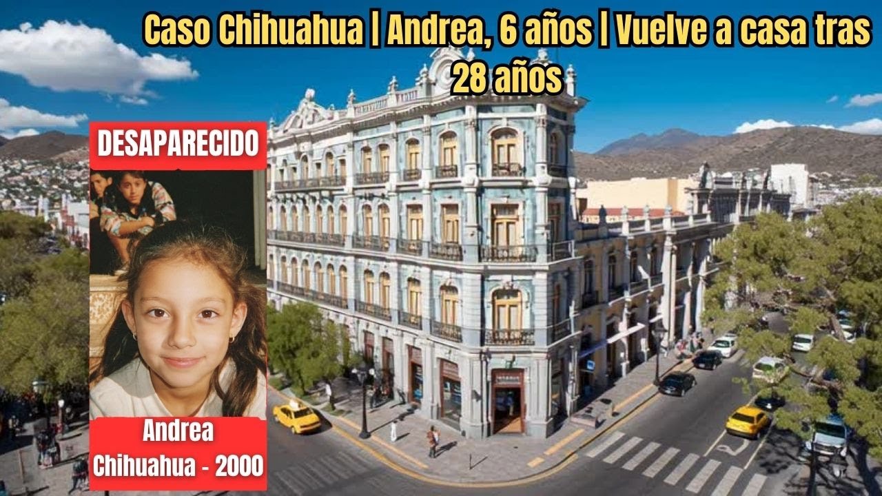 RESUELTO: Caso Chihuahua | Andrea, 6 años | Vuelve a casa tras 28 años