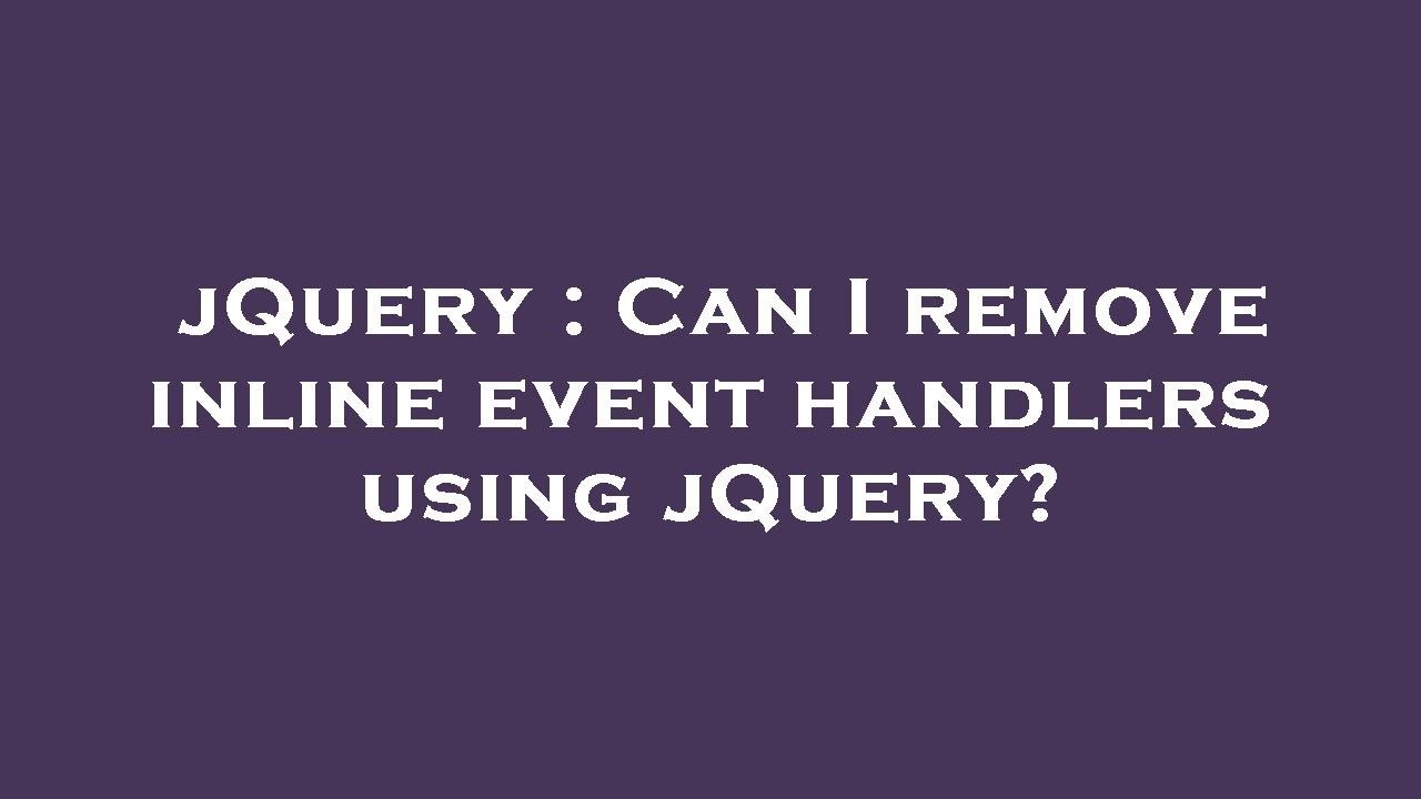 jQuery : Can I remove inline event handlers using jQuery?