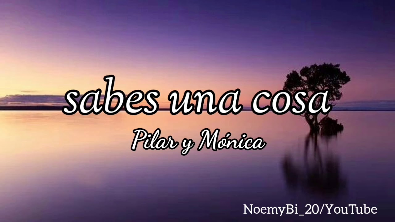 Sabes una cosa - Pilar y Mónica (letra)
