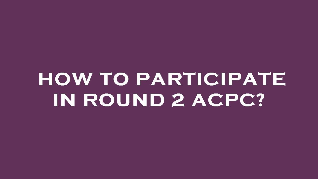 How to participate in round 2 acpc?