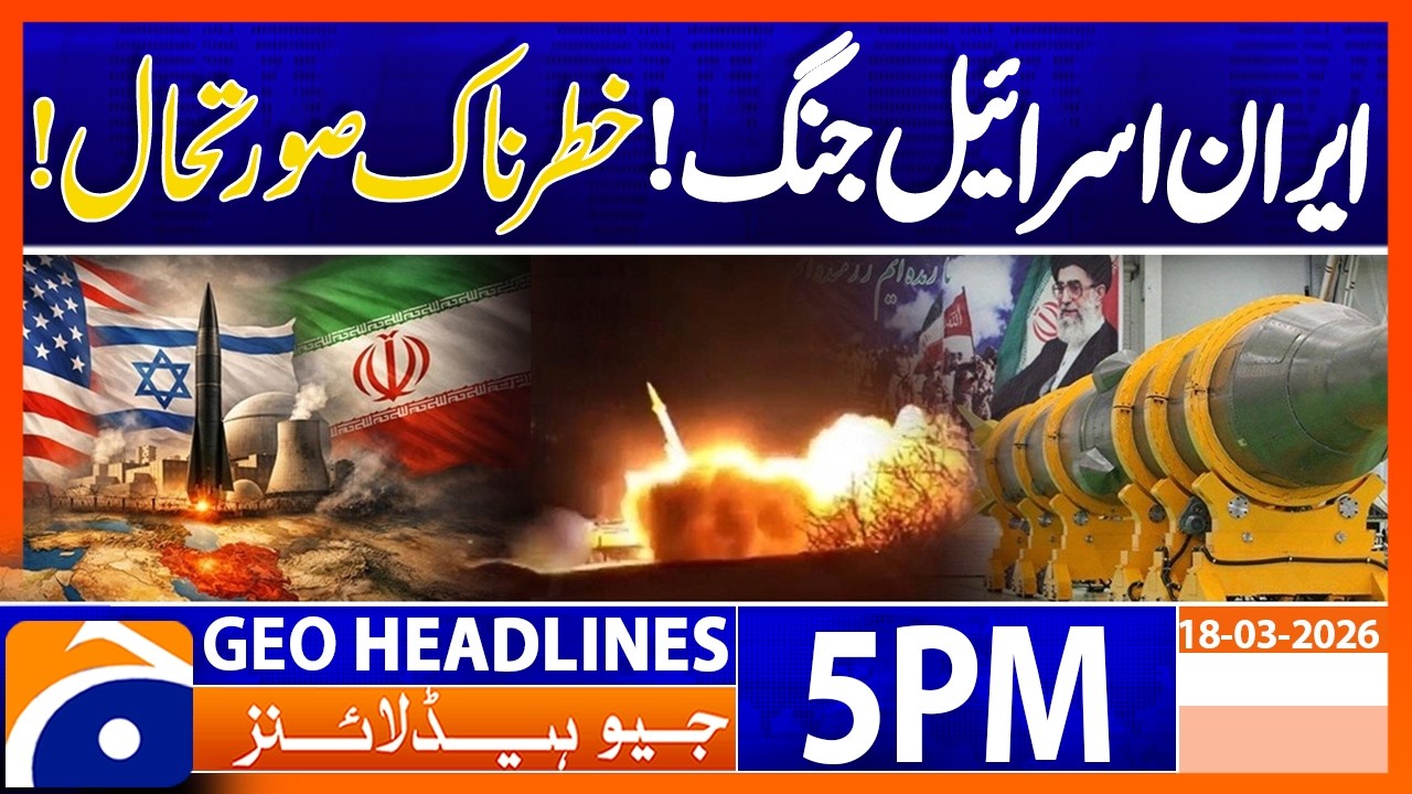 Iran Israel War - Latest Update | 5PM Headlines Geo News (18 March 2026)