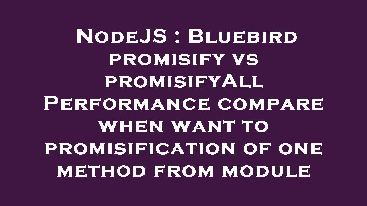 NodeJS : Bluebird promisify vs promisifyAll Performance compare when want to promisification of one
