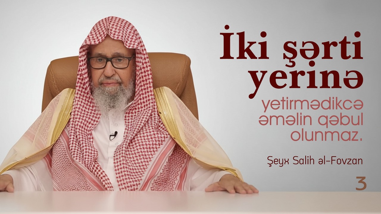 3. İki şərti yerinə yetirmədikcə əməlin qəbul olunmaz. \ Şeyx Salih əl Fovzan