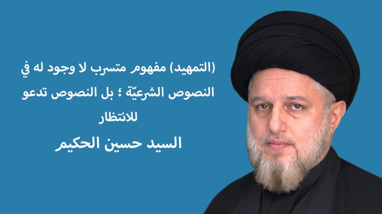 (التمهيد) مفهوم متسرب لا وجود له في النصوص الشرعيّة ؛ بل النصوص تدعو للانتظار | السيد حسين الحكيم
