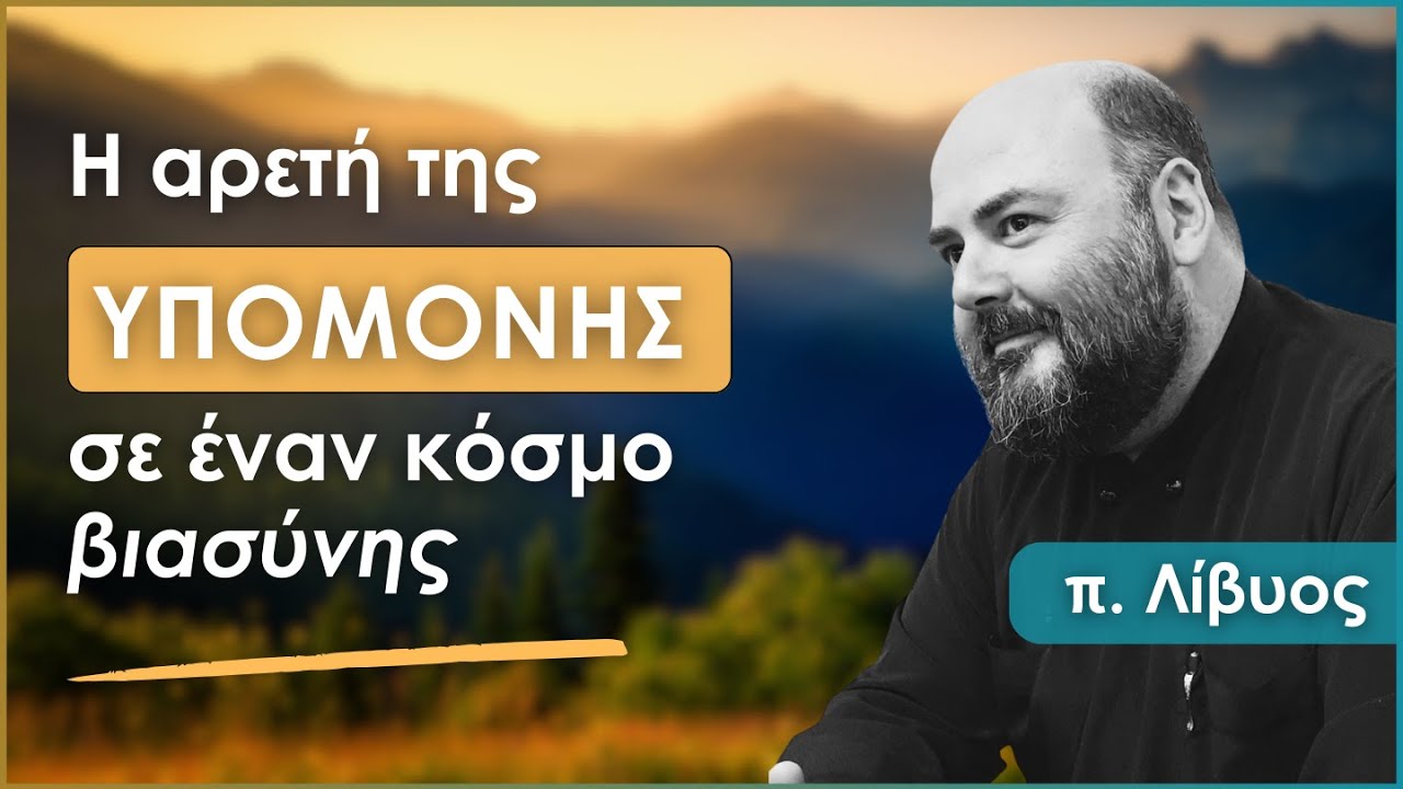 Η αρετή της υπομονής σε έναν κόσμο βιασύνης | π. Λίβυος