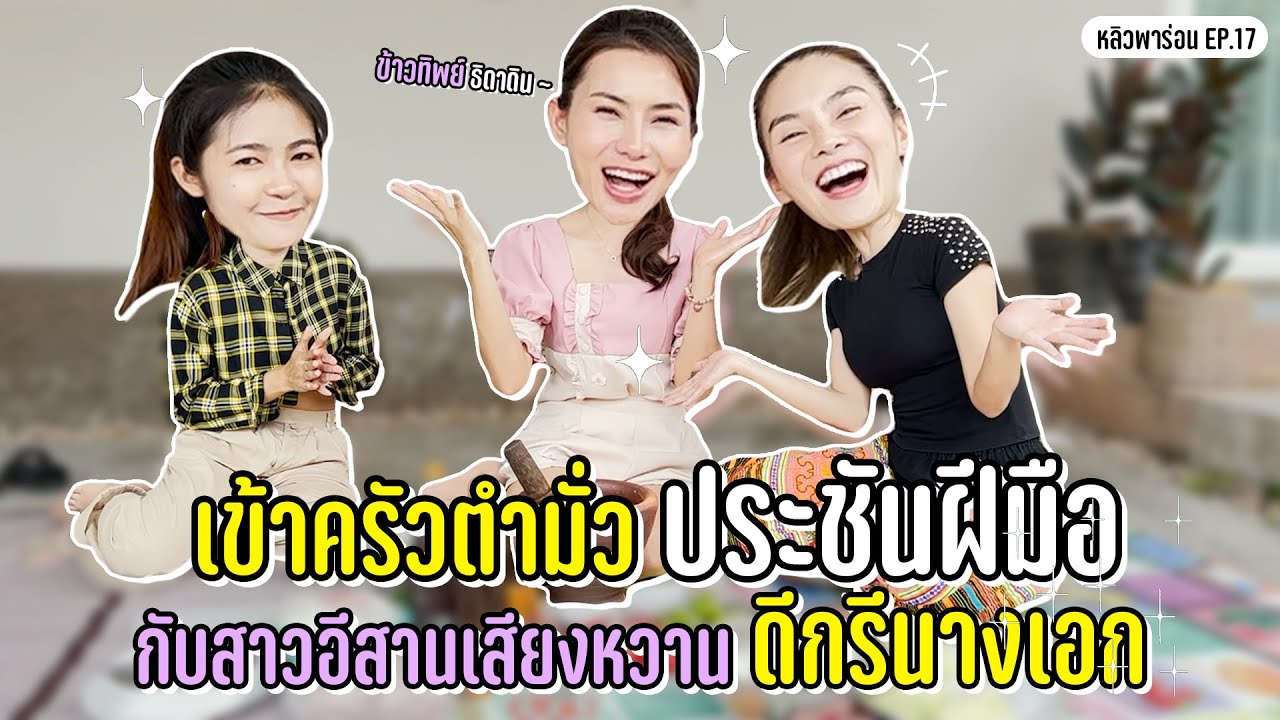 หลิวพาร่อน EP 17 เข้าครัวตำมั่ว ประชันฝีมือกับ สาวอีสานเสียงหวานดีกรีนางเอก ข้าวทิพย์ ธิดาดิน