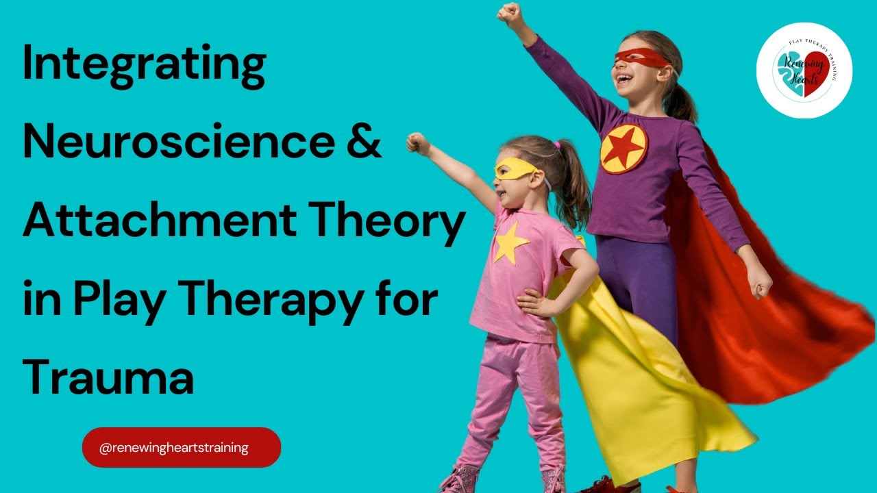 How To Use Neuroscience & Attachment Theory in Play Therapy to Heal Trauma