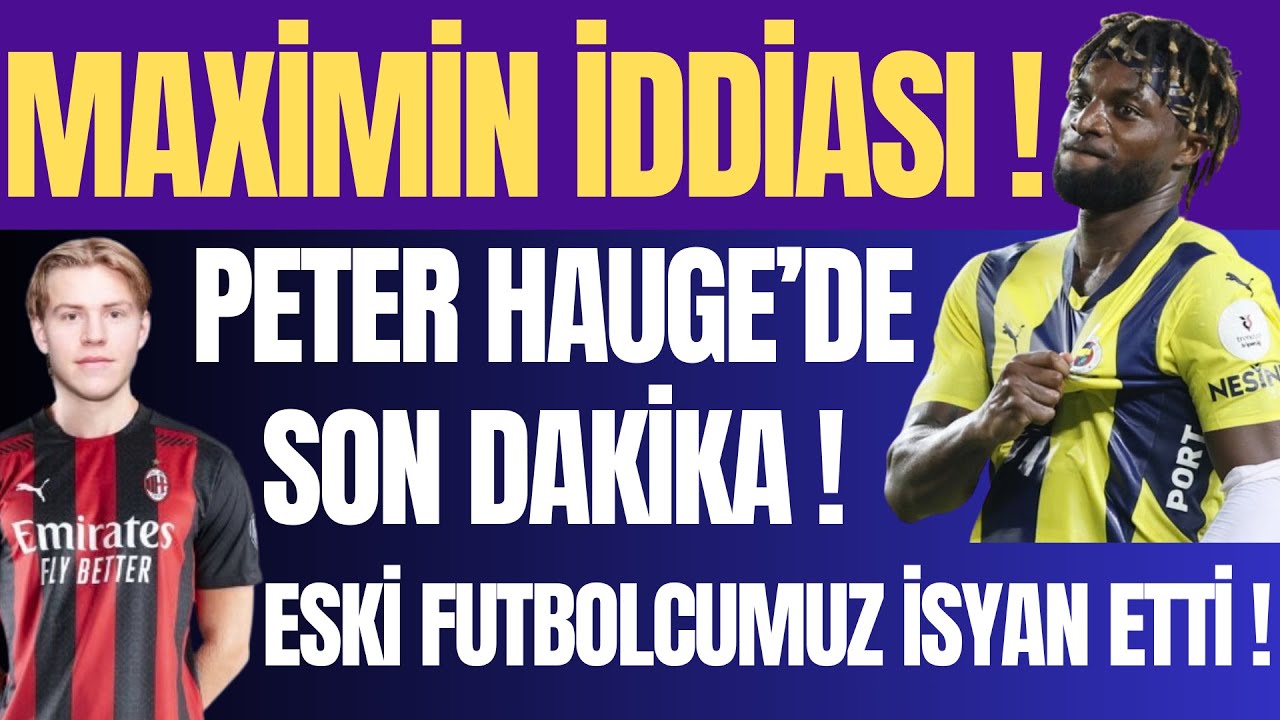 MAXİMİN İDDİASI ! PETER HAUGE SON DAKİKA ! ESKİ FUTBOLCUMUZ İSYAN ETTİ !