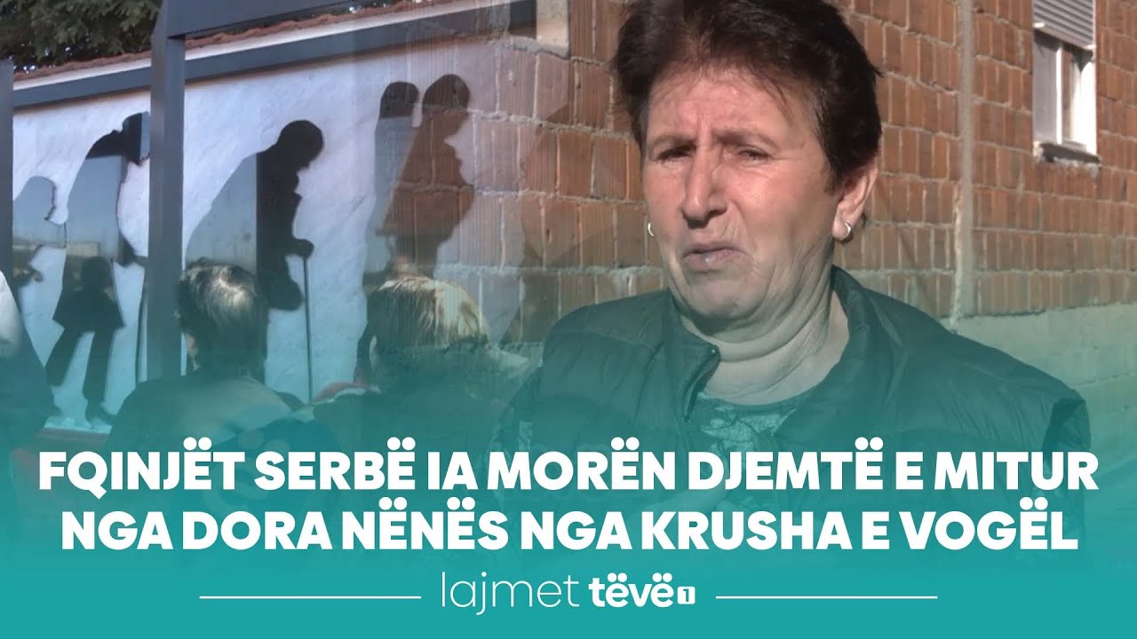 Fqinjët serbë ia morën djemtë e mitur nga dora nënës nga Krusha e Vogël