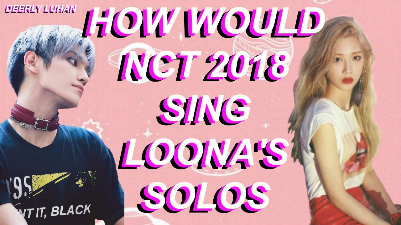 How Would NCT 2018 Sing LOONA's Solos