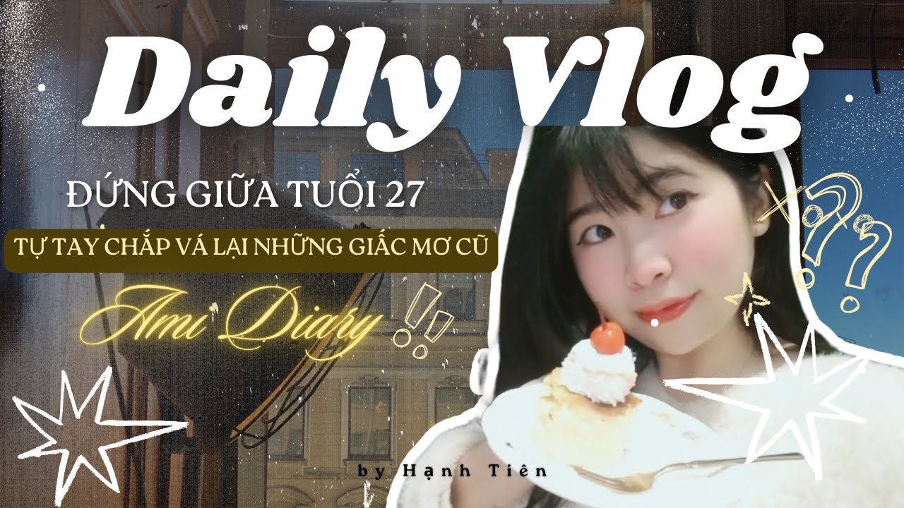 Đứng giữa tuổi 27 | Tự tay chắp vá lại những giấc mơ cũ | AmiDiary
