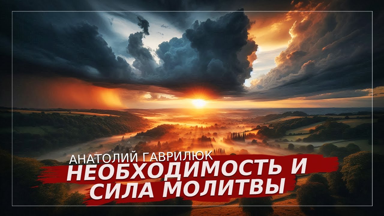 Необходимость и сила молитвы | Анатолий Гаврилюк