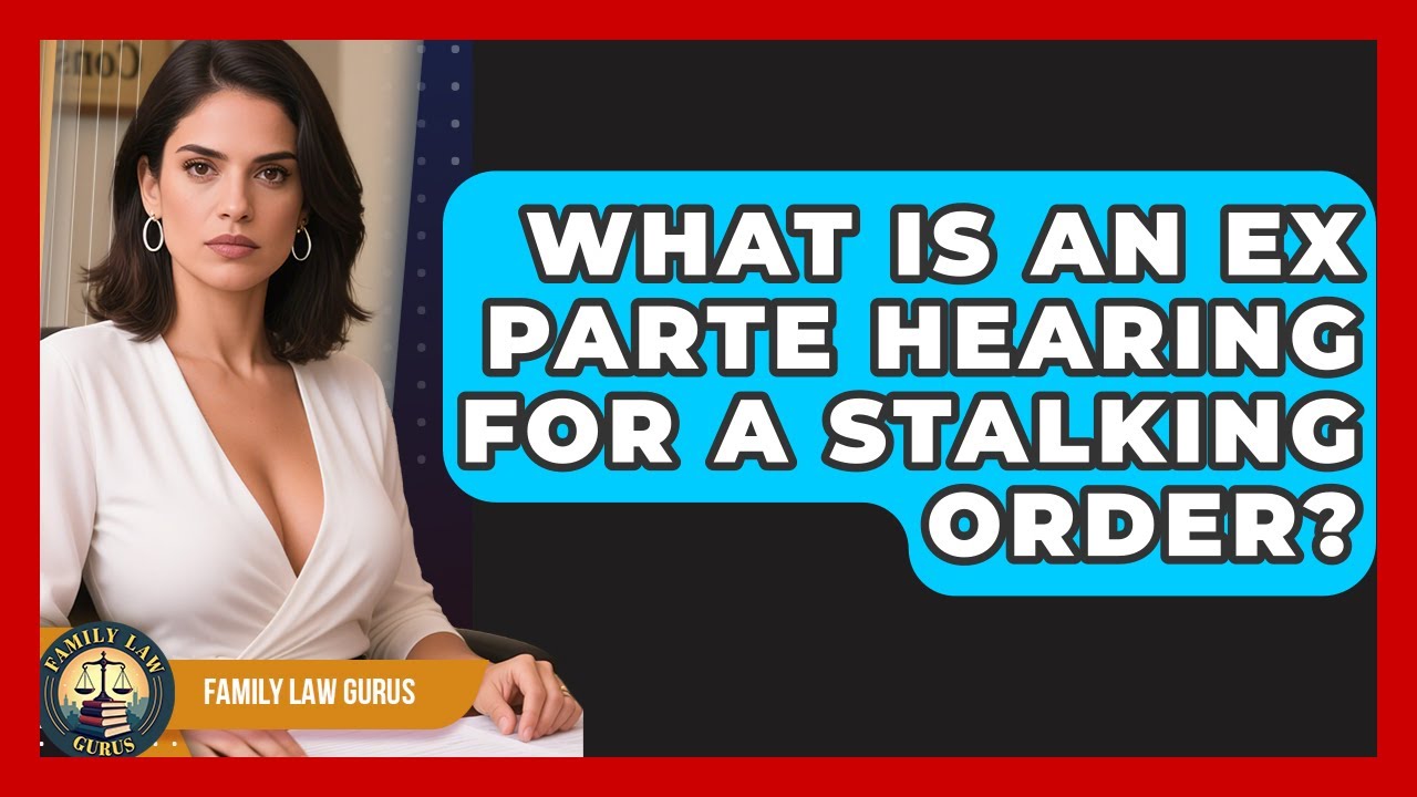 What Is An Ex Parte Hearing For A Stalking Order? - Family Law Gurus