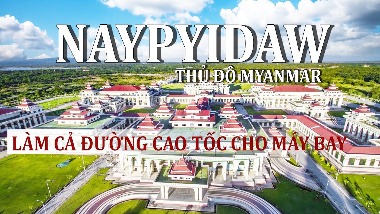 NAYPYIDAW - THỦ ĐÔ MYANMAR ĐI TRƯỚC THẾ GIỚI 50 NĂM