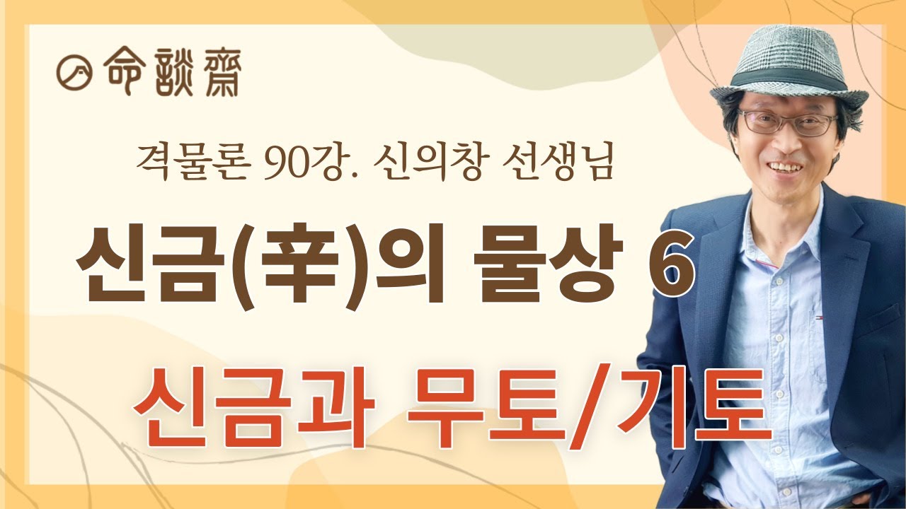 명담재 신의창선생님 격물론 (90강)-신금(辛)의 물상 6 -신금과 무토-기토