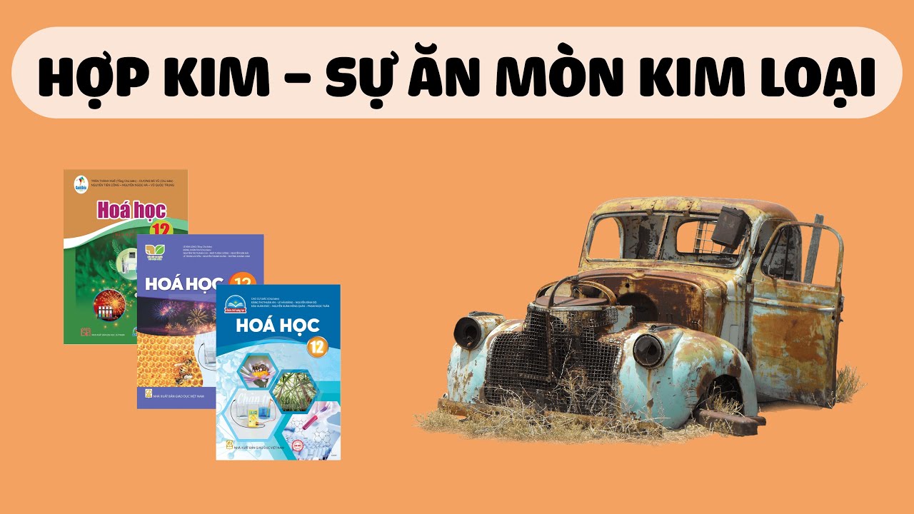 [HÓA 12] HỢP KIM - SỰ ĂN MÒN KIM LOẠI (Sách Cánh Diều, Kết Nối Tri Thức, Chân Trời Sáng Tạo)