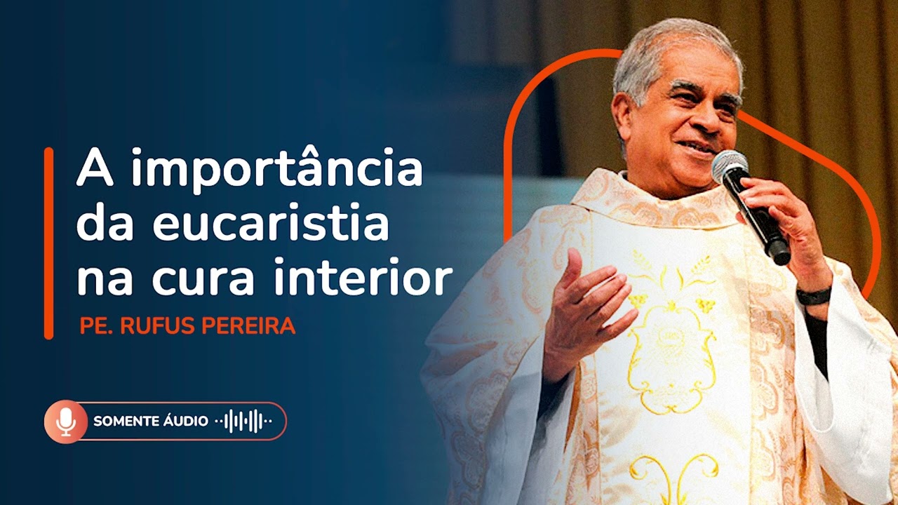 A importância da eucaristia na cura interior - Pe  Rufus Pereira