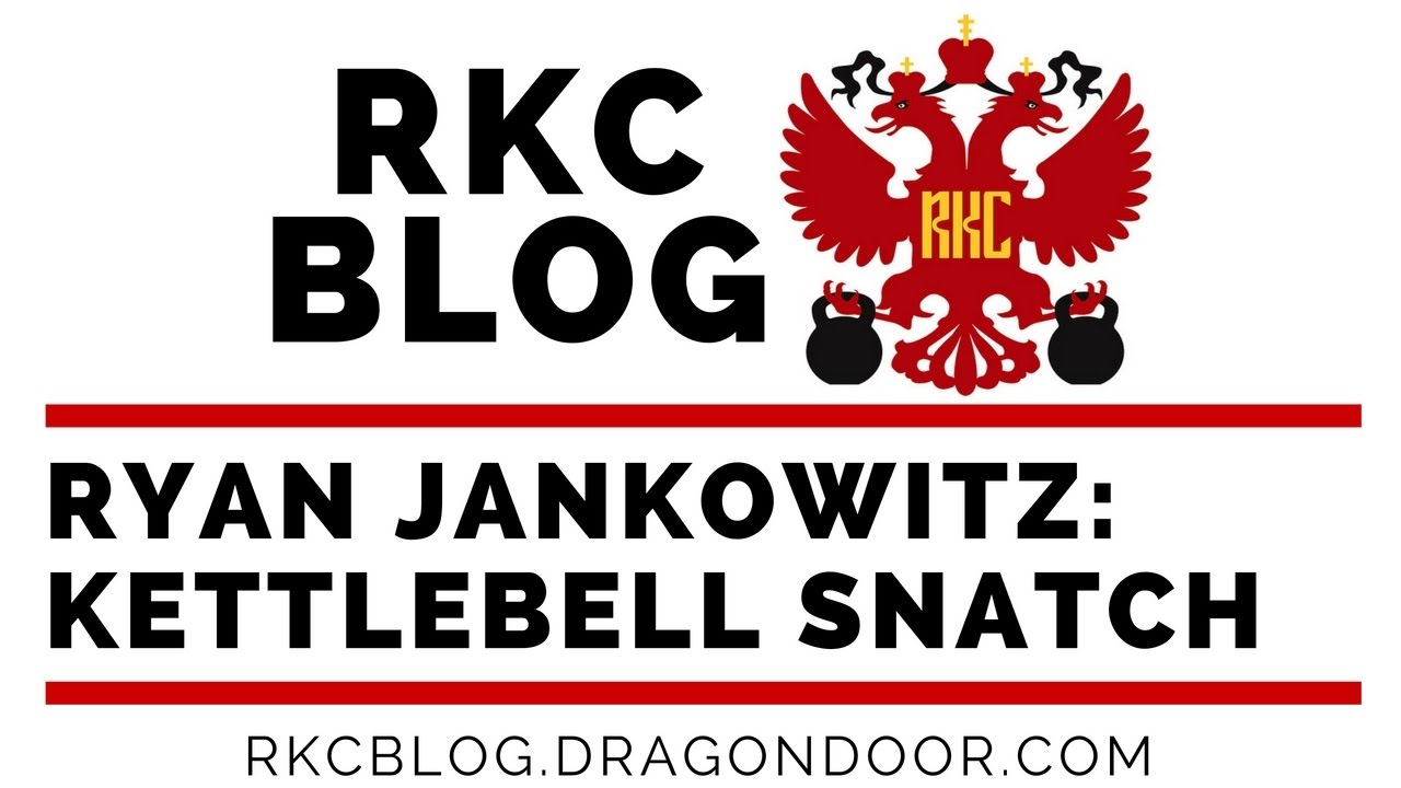 RKC Blog: How to Smooth Out the Kettlebell Snatch by Ryan Jankowitz, RKC-II