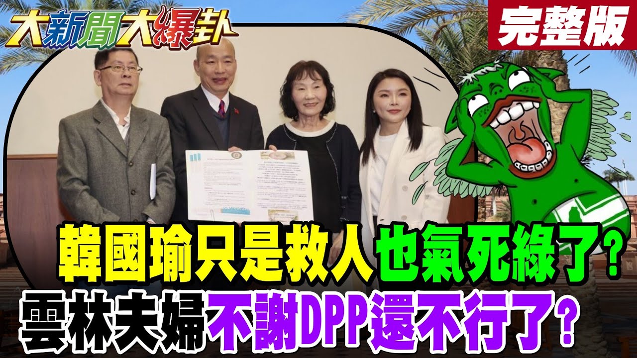 【#大新聞大爆卦 上】韓國瑜只是救人也氣死綠了?雲林夫婦不謝DPP還不行了? 完整版 @大新聞大爆卦​