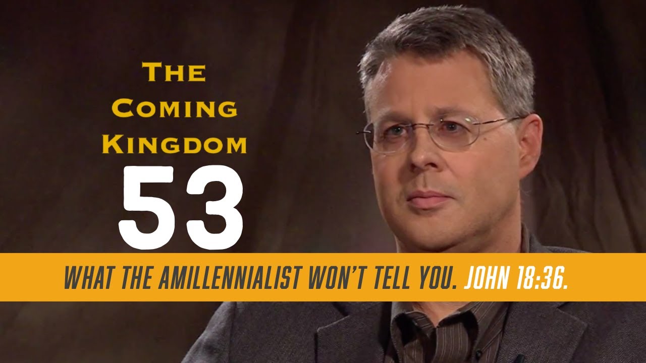 The Coming Kingdom 53. What the amillennialist won’t tell you. John 18:36.