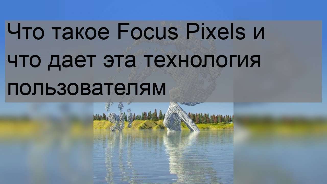 Что такое Focus Pixels и что дает эта технология пользователям